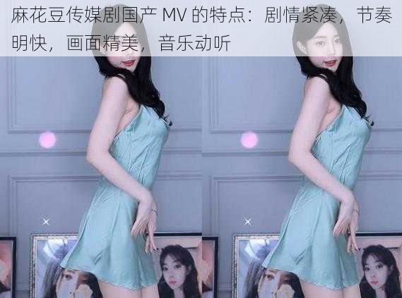 麻花豆传媒剧国产 MV 的特点：剧情紧凑，节奏明快，画面精美，音乐动听