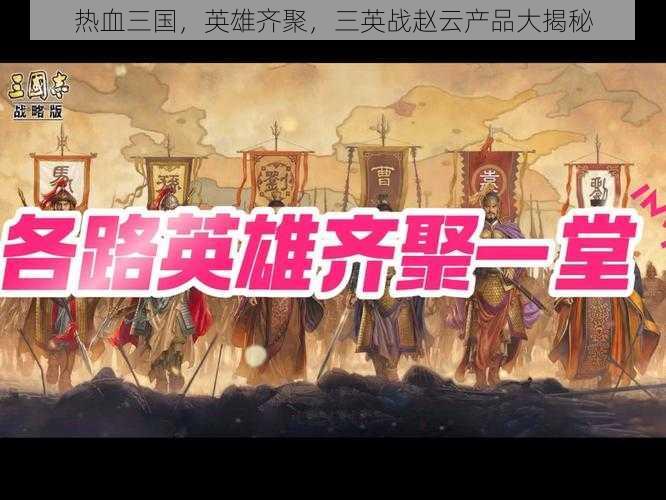 热血三国，英雄齐聚，三英战赵云产品大揭秘