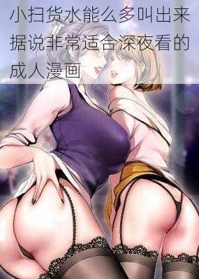 小扫货水能么多叫出来据说非常适合深夜看的成人漫画