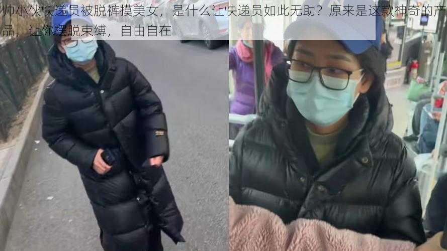 帅小伙快递员被脱裤摸美女，是什么让快递员如此无助？原来是这款神奇的产品，让你摆脱束缚，自由自在