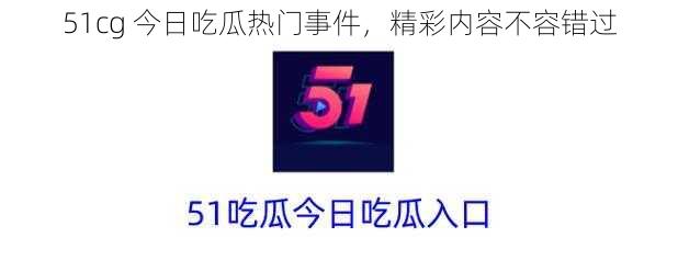 51cg 今日吃瓜热门事件，精彩内容不容错过