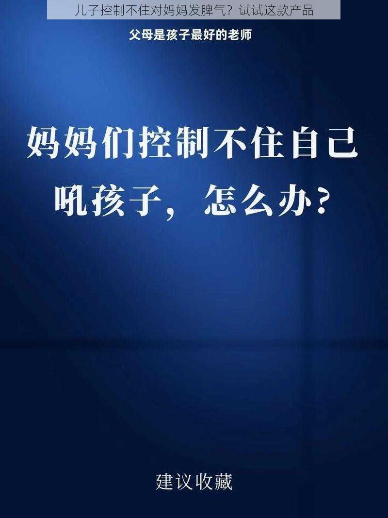 儿子控制不住对妈妈发脾气？试试这款产品