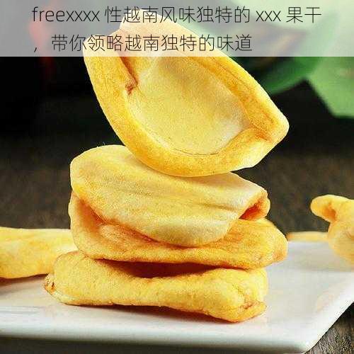 freexxxx 性越南风味独特的 xxx 果干，带你领略越南独特的味道