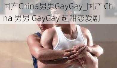 国产China男男GayGay_国产 China 男男 GayGay 超甜恋爱剧