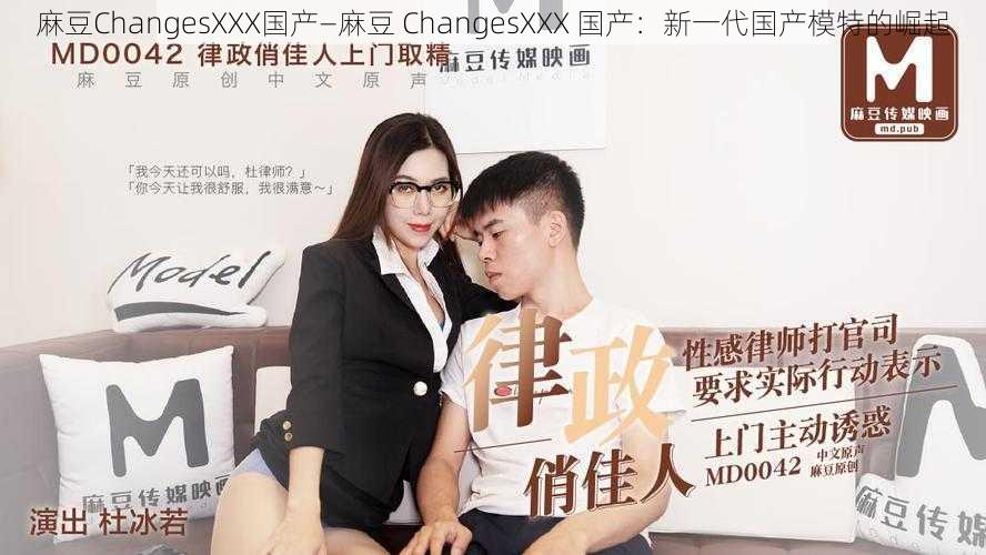 麻豆ChangesXXX国产—麻豆 ChangesXXX 国产：新一代国产模特的崛起