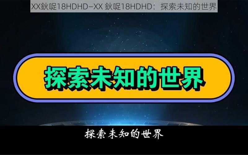 XX鈥哫18HDHD—XX 鈥哫18HDHD：探索未知的世界