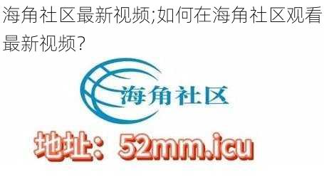 海角社区最新视频;如何在海角社区观看最新视频？