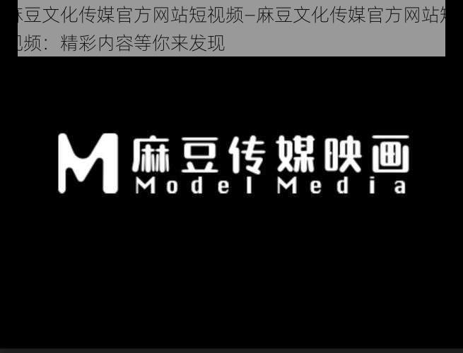 麻豆文化传媒官方网站短视频—麻豆文化传媒官方网站短视频：精彩内容等你来发现