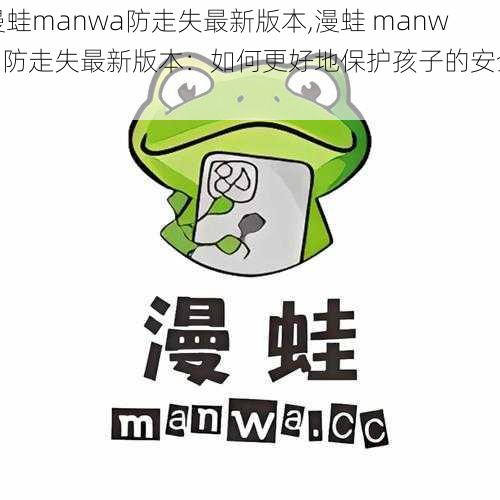 漫蛙manwa防走失最新版本,漫蛙 manwa 防走失最新版本：如何更好地保护孩子的安全？