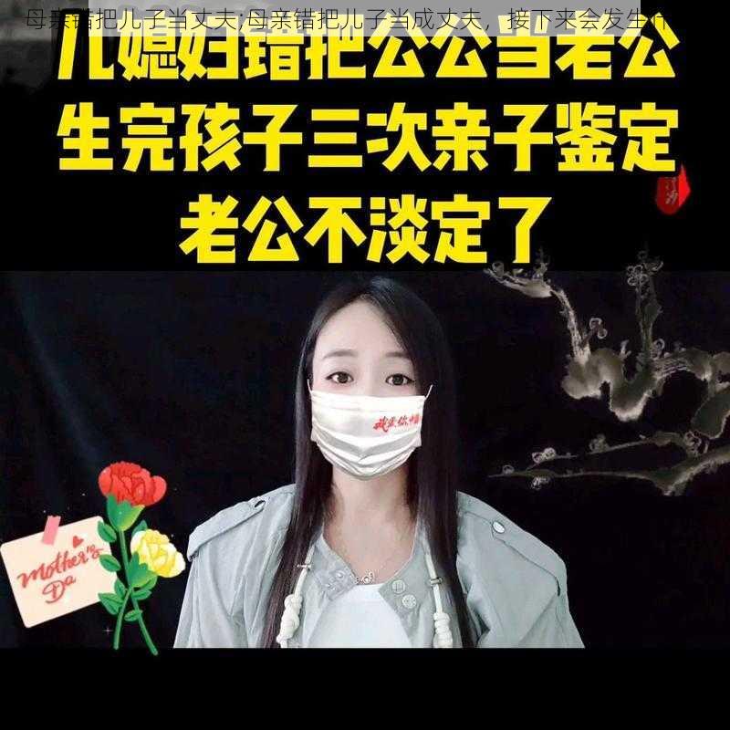 母亲错把儿子当丈夫;母亲错把儿子当成丈夫，接下来会发生什么？