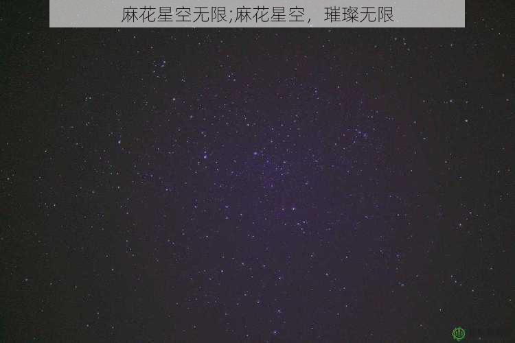 麻花星空无限;麻花星空，璀璨无限