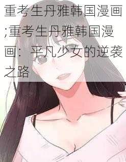 重考生丹雅韩国漫画;重考生丹雅韩国漫画：平凡少女的逆袭之路