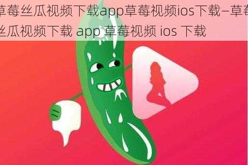 草莓丝瓜视频下载app草莓视频ios下载—草莓丝瓜视频下载 app 草莓视频 ios 下载