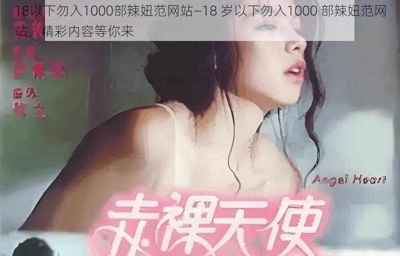 18以下勿入1000部辣妞范网站—18 岁以下勿入1000 部辣妞范网站，精彩内容等你来