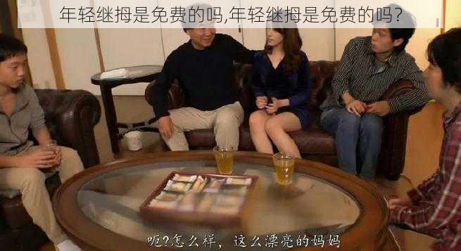 年轻继拇是免费的吗,年轻继拇是免费的吗？