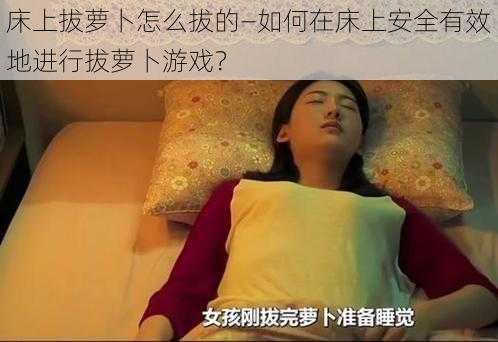 床上拔萝卜怎么拔的—如何在床上安全有效地进行拔萝卜游戏？