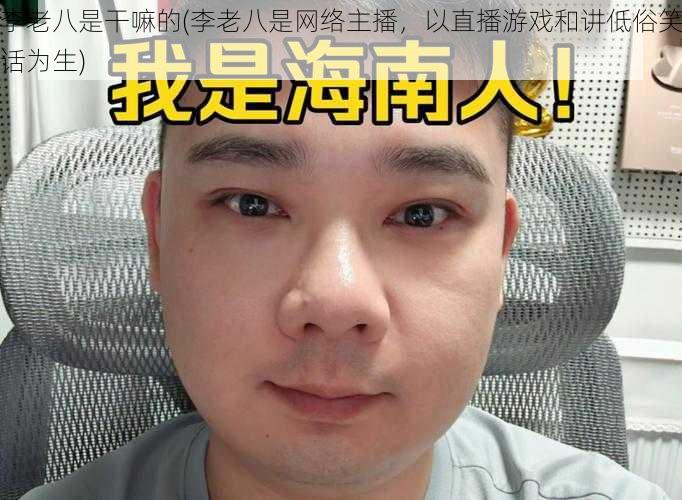 李老八是干嘛的(李老八是网络主播，以直播游戏和讲低俗笑话为生)