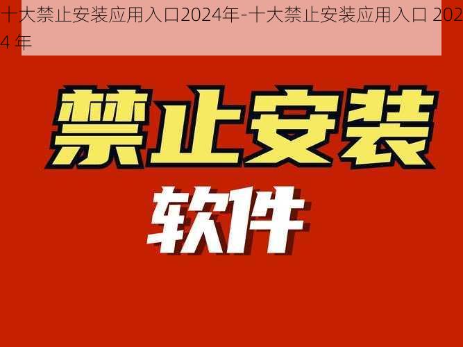 十大禁止安装应用入口2024年-十大禁止安装应用入口 2024 年