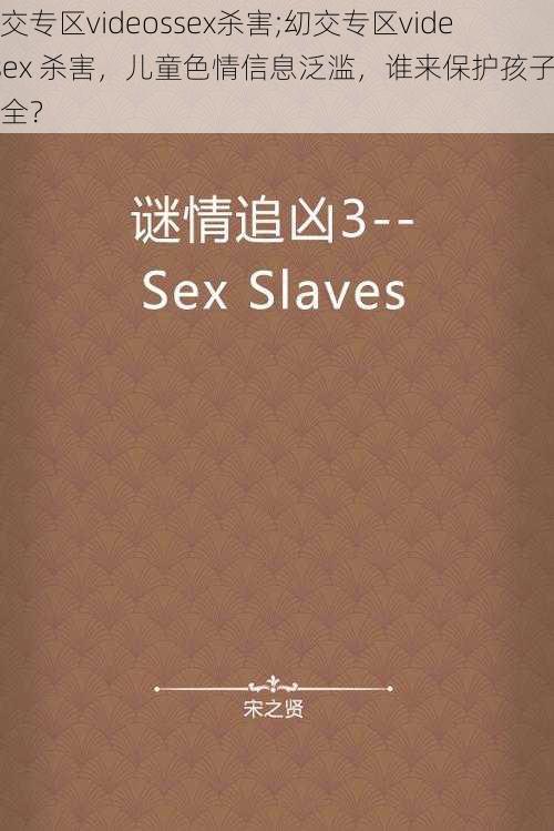 㓜交专区videossex杀害;㓜交专区videosex 杀害，儿童色情信息泛滥，谁来保护孩子的安全？