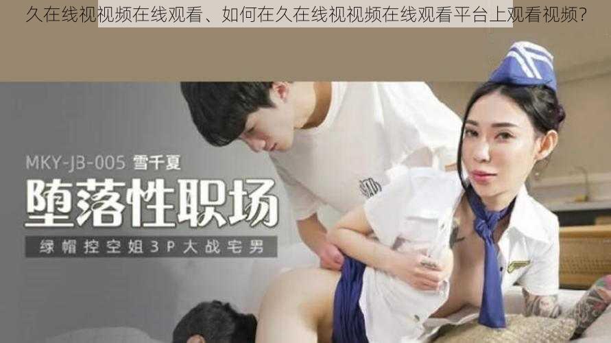 久在线视视频在线观看、如何在久在线视视频在线观看平台上观看视频？