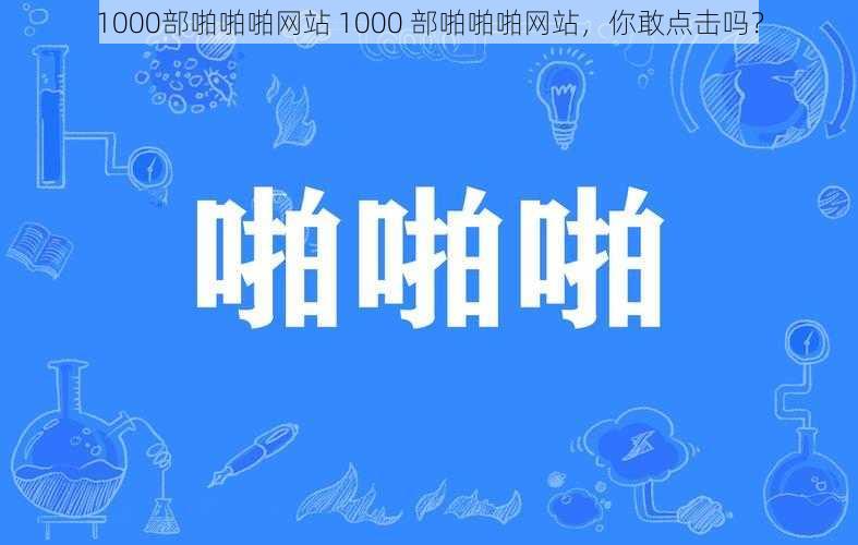 1000部啪啪啪网站 1000 部啪啪啪网站，你敢点击吗？