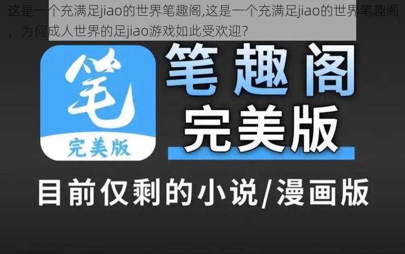 这是一个充满足jiao的世界笔趣阁,这是一个充满足jiao的世界笔趣阁，为何成人世界的足jiao游戏如此受欢迎？