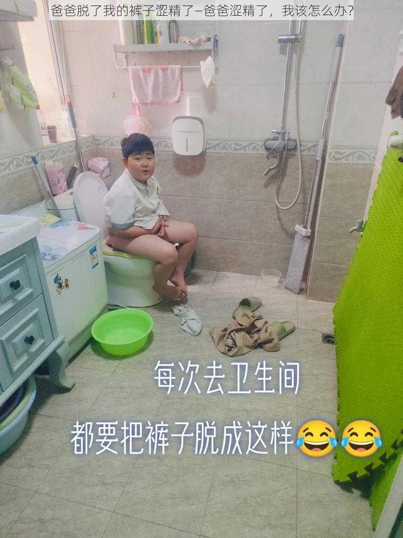 爸爸脱了我的裤子涩精了—爸爸涩精了，我该怎么办？