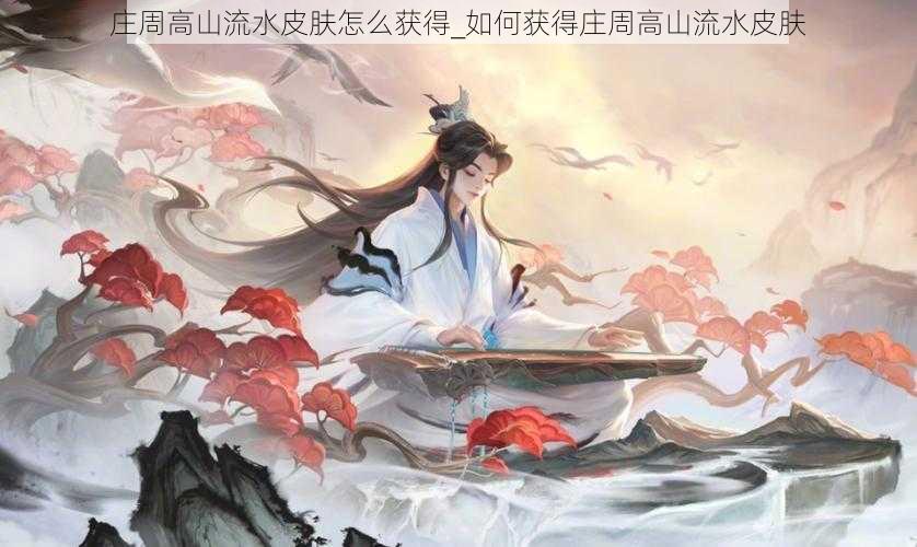 庄周高山流水皮肤怎么获得_如何获得庄周高山流水皮肤