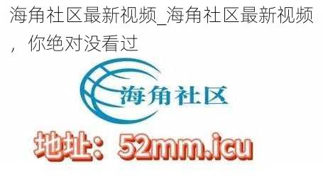 海角社区最新视频_海角社区最新视频，你绝对没看过