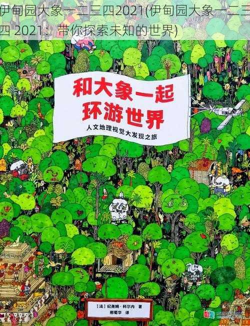 伊甸园大象一二三四2021(伊甸园大象一二三四 2021：带你探索未知的世界)