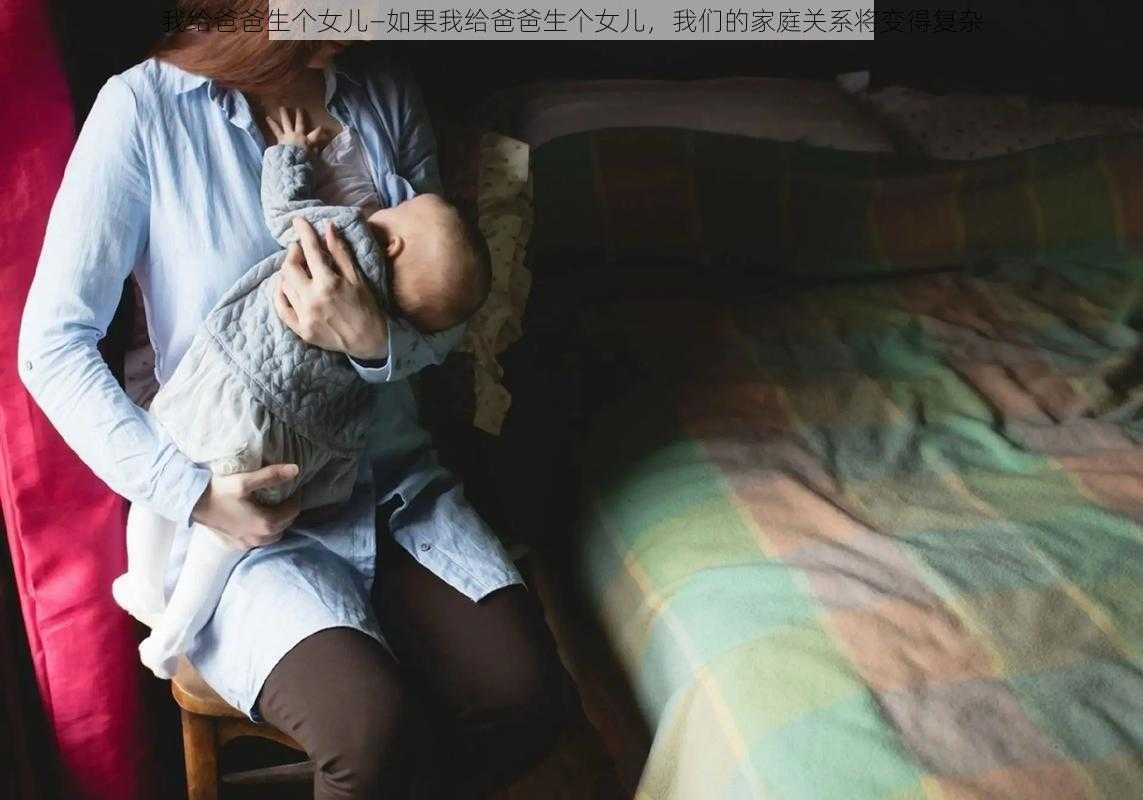 我给爸爸生个女儿—如果我给爸爸生个女儿，我们的家庭关系将变得复杂