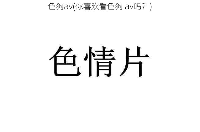 色狗av(你喜欢看色狗 av吗？)