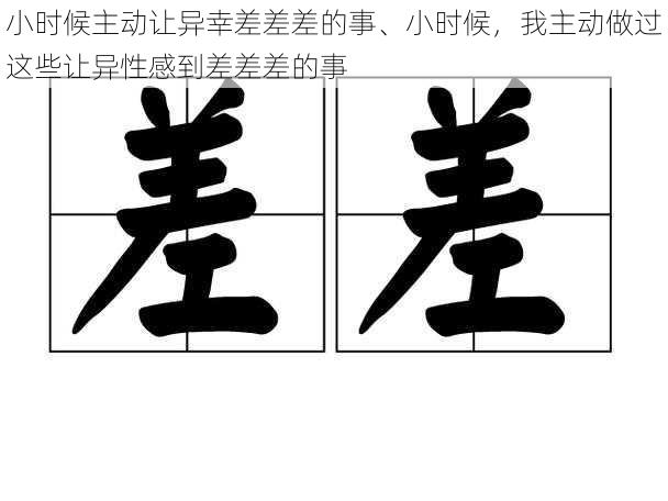 小时候主动让异幸差差差的事、小时候，我主动做过这些让异性感到差差差的事