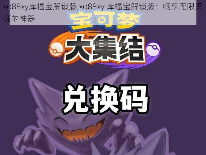 xo88xy库福宝解锁版,xo88xy 库福宝解锁版：畅享无限资源的神器