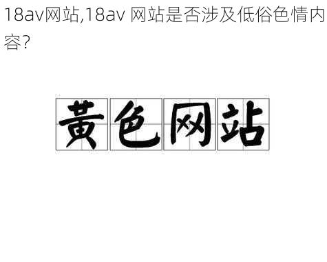 18av网站,18av 网站是否涉及低俗色情内容？