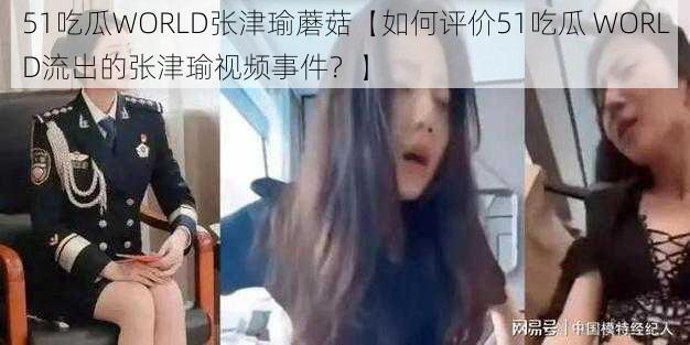 51吃瓜WORLD张津瑜蘑菇【如何评价51吃瓜 WORLD流出的张津瑜视频事件？】