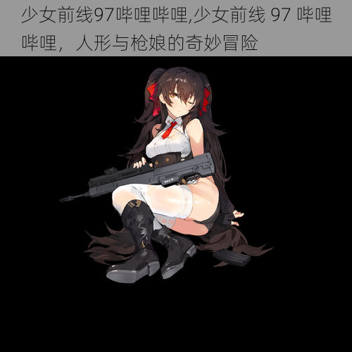 少女前线97哔哩哔哩,少女前线 97 哔哩哔哩，人形与枪娘的奇妙冒险