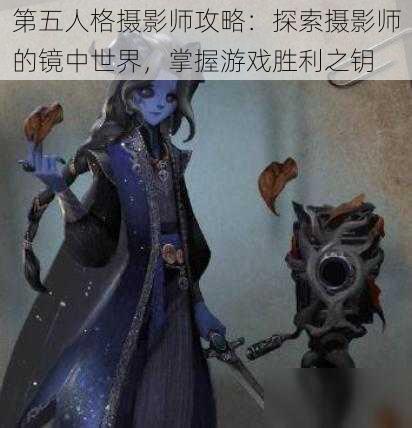 第五人格摄影师攻略：探索摄影师的镜中世界，掌握游戏胜利之钥