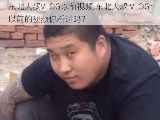 东北大叔VLOG以前视频,东北大叔 VLOG：以前的视频你看过吗？