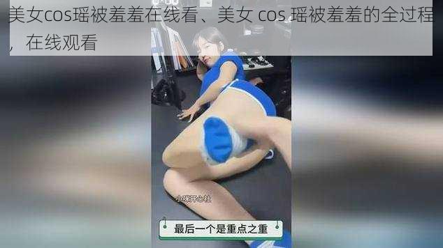 美女cos瑶被羞羞在线看、美女 cos 瑶被羞羞的全过程，在线观看