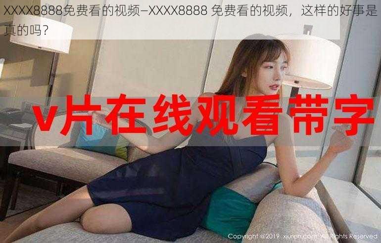 XXXX8888免费看的视频—XXXX8888 免费看的视频，这样的好事是真的吗？