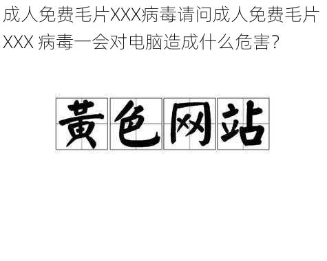 成人免费毛片XXX病毒请问成人免费毛片 XXX 病毒一会对电脑造成什么危害？