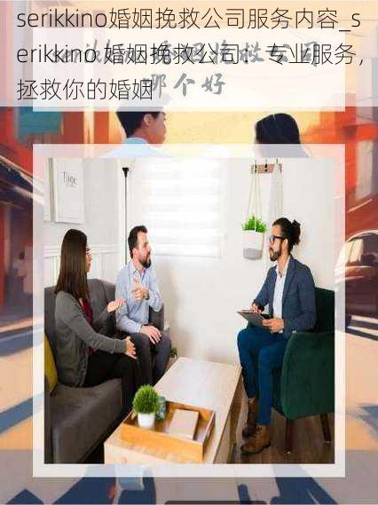 serikkino婚姻挽救公司服务内容_serikkino 婚姻挽救公司：专业服务，拯救你的婚姻