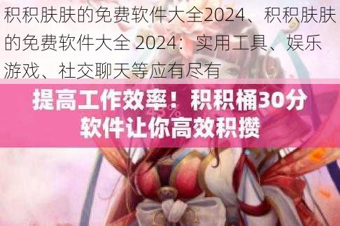 积积肤肤的免费软件大全2024、积积肤肤的免费软件大全 2024：实用工具、娱乐游戏、社交聊天等应有尽有