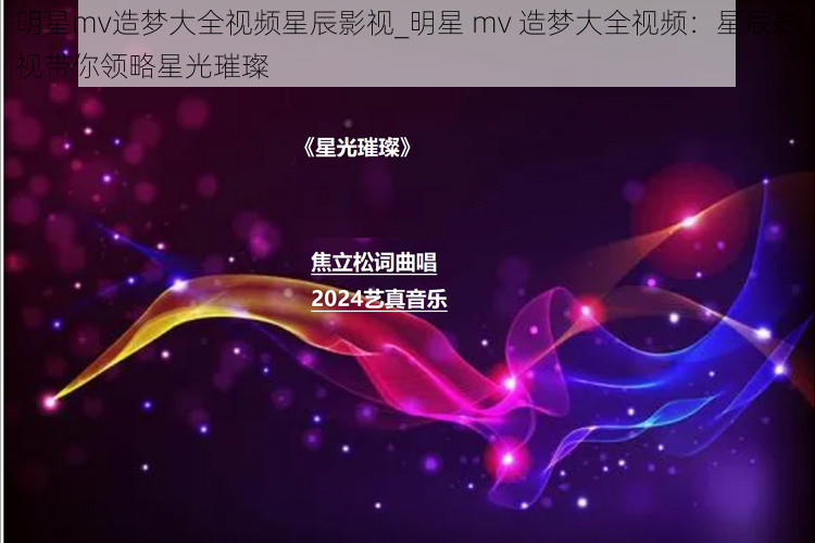 明星mv造梦大全视频星辰影视_明星 mv 造梦大全视频：星辰影视带你领略星光璀璨