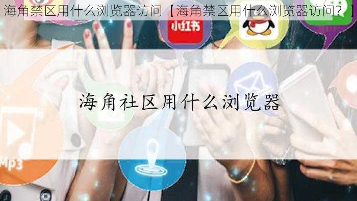 海角禁区用什么浏览器访问【海角禁区用什么浏览器访问？】