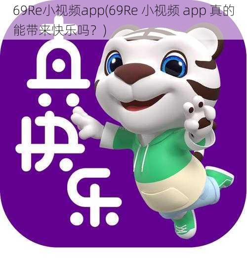 69Re小视频app(69Re 小视频 app 真的能带来快乐吗？)