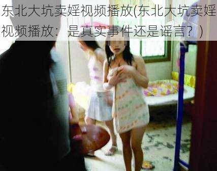 东北大坑卖婬视频播放(东北大坑卖婬视频播放：是真实事件还是谣言？)