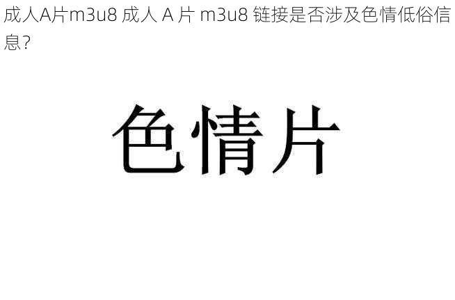 成人A片m3u8 成人 A 片 m3u8 链接是否涉及色情低俗信息？