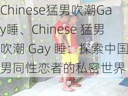 Chinese猛男吹潮Gay睡、Chinese 猛男吹潮 Gay 睡：探索中国男同性恋者的私密世界